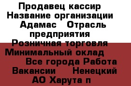 Продавец-кассир › Название организации ­ Адамас › Отрасль предприятия ­ Розничная торговля › Минимальный оклад ­ 37 000 - Все города Работа » Вакансии   . Ненецкий АО,Харута п.